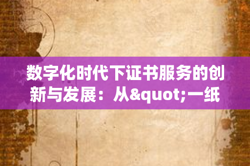 北京证书公司：从资质认证到价值赋能，如何成为专业认证服务的领航者？