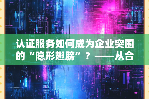北京证书公司如何构建全流程质量管理体系？从体系搭建到技术落地的实践路径