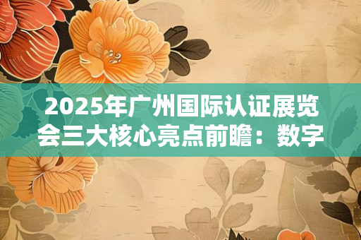 中国企业出海必备认证清单：从产品合规到品牌信任，这10类认证缺一不可