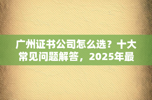 北京证书公司：办理资质/认证的十大常见问题，从申请到拿证全解析